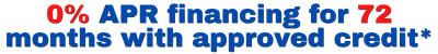 0% APR financing for 72 Months with approved credit*